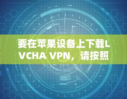 要在苹果设备上下载LVCHA VPN，请按照以下步骤操作