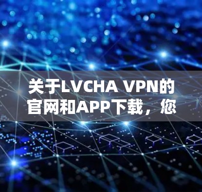 关于LVCHA VPN的官网和APP下载,您可以按照以下步骤进行 关于LVCHA VPN的官网和APP下载,您可以按照以下步骤进行