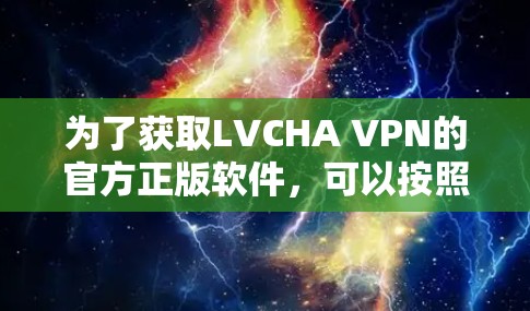 为了获取LVCHA VPN的官方正版软件，可以按照以下步骤进行