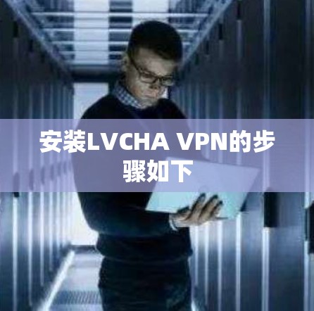 安装LVCHA VPN的步骤如下