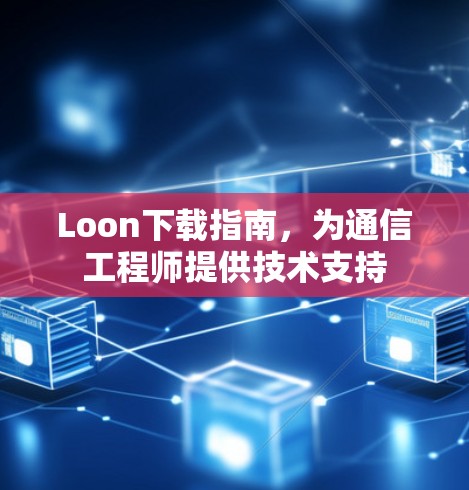 Loon下载指南,为通信工程师提供技术支持 Loon下载指南,为通信工程师提供技术支持