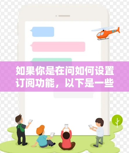 如果你是在问如何设置订阅功能,以下是一些常见的订阅设置步骤 如果你是在问如何设置订阅功能,以下是一些常见的订阅设置步骤