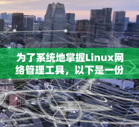 为了系统地掌握Linux网络管理工具,以下是一份结构化的学习指南,帮助您逐步了解和掌握这些工具 为了系统地掌握Linux网络管理工具,以下是一份结构化的学习指南,帮助您逐步了解和掌握这些工具