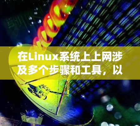 在Linux系统上上网涉及多个步骤和工具,以下是分步骤的指南 在Linux系统上上网涉及多个步骤和工具,以下是分步骤的指南