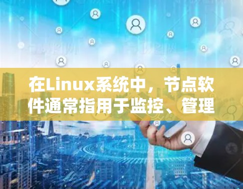 在Linux系统中，节点软件通常指用于监控、管理和优化Linux节点（服务器或虚拟机）的各种工具和技术。以下是一些常用的Linux节点管理软件及其用途