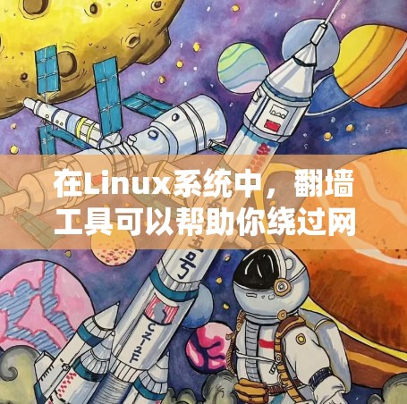 在Linux系统中，翻墙工具可以帮助你绕过网络限制，访问受限的网站或服务。以下是一些常用的工具及其使用方法