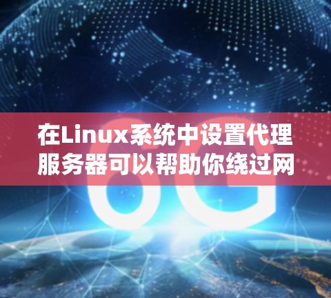 在Linux系统中设置代理服务器可以帮助你绕过网络限制，访问外部资源。以下是一个分步指南，帮助你轻松配置代理服务器