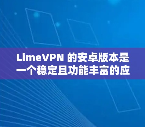 LimeVPN 的安卓版本是一个稳定且功能丰富的应用程序,适合需要在移动设备上使用 VPN 的用户。以下是对 LimeVPN 安卓版本的详细分析 LimeVPN 的安卓版本是一个稳定且功能丰富的应用程序,适合需要在移动设备上使用 VPN 的用户。以下是对 LimeVPN 安卓版本的详细分析