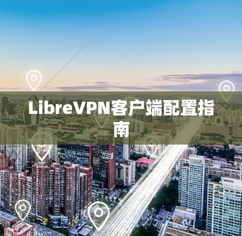 LibreVPN客户端配置指南