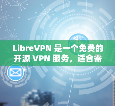 LibreVPN 是一个免费的开源 VPN 服务，适合需要匿名上网或保护隐私的用户。以下是对 LibreVPN 的详细介绍和总结