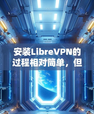 安装LibreVPN的过程相对简单,但为了确保顺利完成,请按照以下步骤操作 安装LibreVPN的过程相对简单,但为了确保顺利完成,请按照以下步骤操作