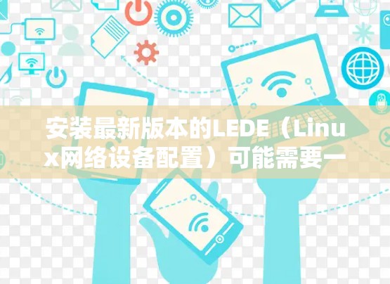 安装最新版本的LEDE(Linux网络设备配置)可能需要一些步骤。以下是分步骤的指南 安装最新版本的LEDE(Linux网络设备配置)可能需要一些步骤。以下是分步骤的指南