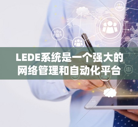 LEDE系统是一个强大的网络管理和自动化平台，能够帮助网络管理员高效配置和管理多种网络设备。以下是学习LEDE系统的分步指南