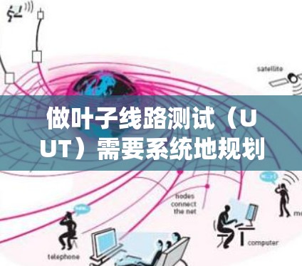 做叶子线路测试（UUT）需要系统地规划和执行。以下是一个分步骤的指南，帮助您顺利完成测试过程