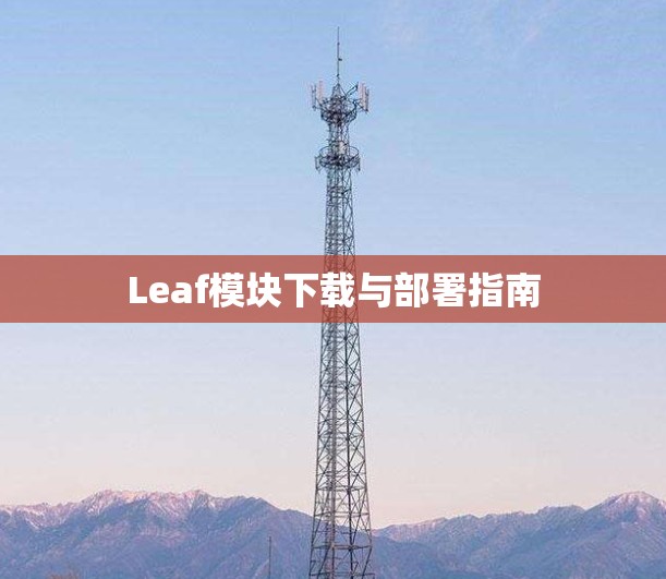 Leaf模块下载与部署指南