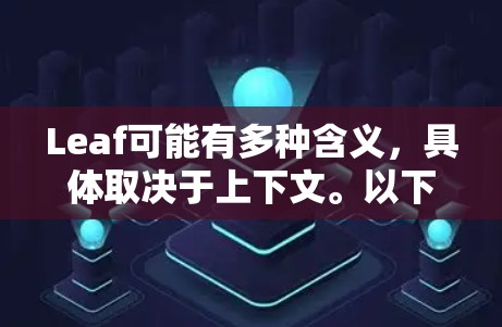 Leaf可能有多种含义,具体取决于上下文。以下是一些常见的解释和使用指南 Leaf可能有多种含义,具体取决于上下文。以下是一些常见的解释和使用指南