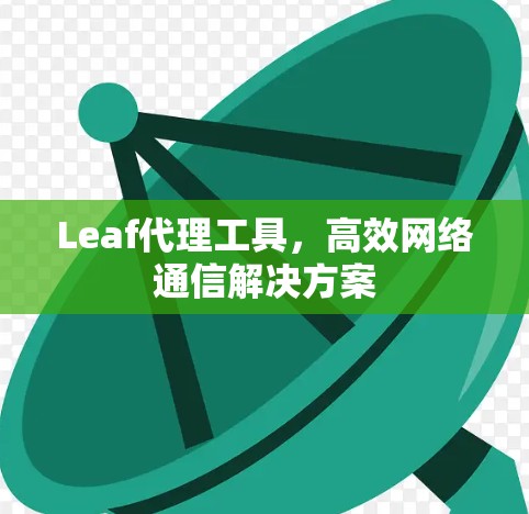 Leaf代理工具，高效网络通信解决方案