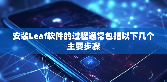 安装Leaf软件的过程通常包括以下几个主要步骤