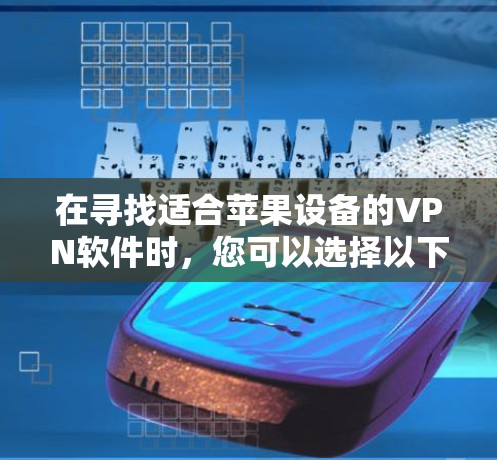 在寻找适合苹果设备的VPN软件时，您可以选择以下几款经过验证的服务