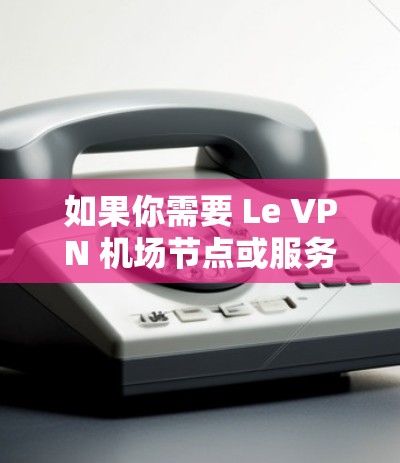 如果你需要 Le VPN 机场节点或服务器推荐，以下是一些建议和考虑因素