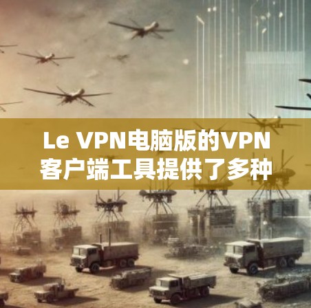 Le VPN电脑版的VPN客户端工具提供了多种功能，旨在帮助用户安全、隐私地连接到互联网。以下是对该客户端的详细分析
