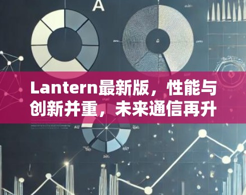 Lantern最新版,性能与创新并重,未来通信再升级 Lantern最新版,性能与创新并重,未来通信再升级