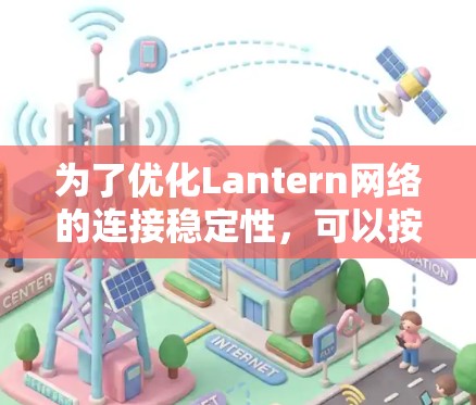 为了优化Lantern网络的连接稳定性，可以按照以下步骤进行
