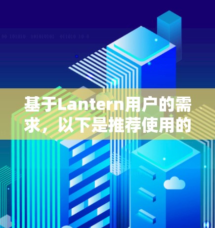 基于Lantern用户的需求，以下是推荐使用的VPN品牌及其理由