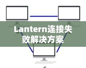 Lantern连接失败解决方案 Lantern连接失败解决方案