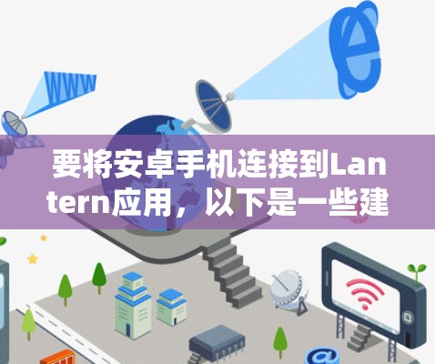 要将安卓手机连接到Lantern应用，以下是一些建议的方法和步骤