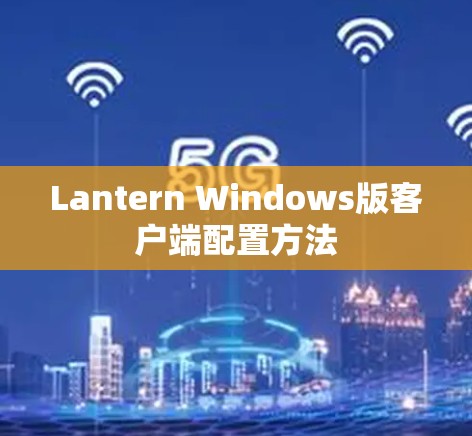 Lantern Windows版客户端配置方法 Lantern Windows版客户端配置方法