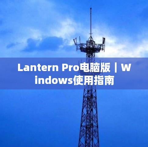 Lantern Pro电脑版|Windows使用指南 Lantern Pro电脑版|Windows使用指南