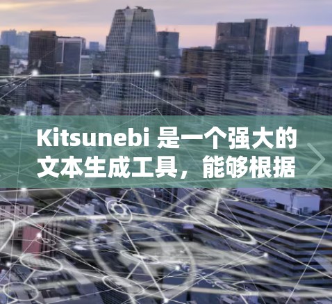 Kitsunebi 是一个强大的文本生成工具，能够根据用户提供的提示生成符合特定风格的文本。以下是使用 Kitsunebi 的详细指南，帮助您充分利用其功能