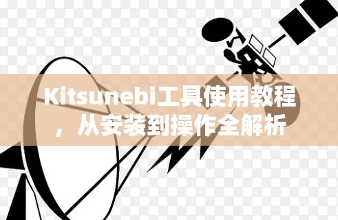 Kitsunebi工具使用教程,从安装到操作全解析 Kitsunebi工具使用教程,从安装到操作全解析