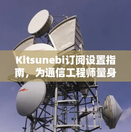 Kitsunebi订阅设置指南,为通信工程师量身定制 Kitsunebi订阅设置指南,为通信工程师量身定制