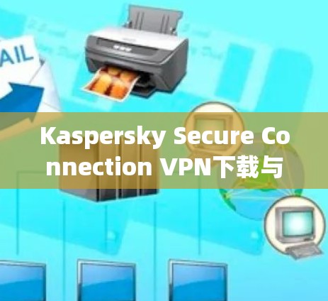 Kaspersky Secure Connection VPN下载与安装教程 Kaspersky Secure Connection VPN下载与安装教程