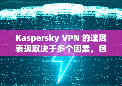 Kaspersky VPN 的速度表现取决于多个因素,包括服务器位置、网络环境、负载情况以及您的设备性能。以下是一些可以帮助您评估Kaspersky VPN速度的关键点 Kaspersky VPN 的速度表现取决于多个因素,包括服务器位置、网络环境、负载情况以及您的设备性能。以下是一些可以帮助您评估Kaspersky VPN速度的关键点