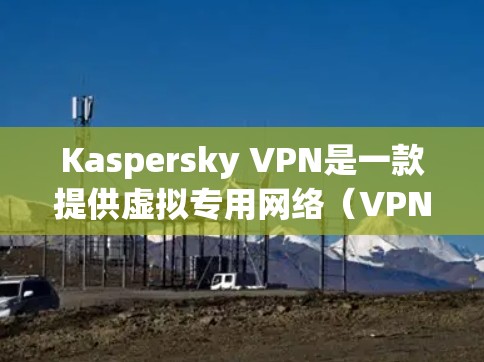 Kaspersky VPN是一款提供虚拟专用网络(VPN)服务的软件,能够帮助用户保护隐私、匿名化网络流量以及访问受限制的内容。以下是使用Kaspersky VPN的基本方法 Kaspersky VPN是一款提供虚拟专用网络(VPN)服务的软件,能够帮助用户保护隐私、匿名化网络流量以及访问受限制的内容。以下是使用Kaspersky VPN的基本方法