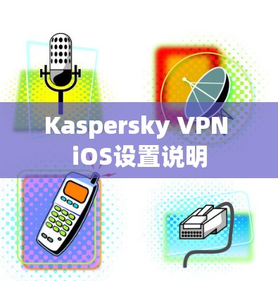 Kaspersky VPN iOS设置说明 Kaspersky VPN iOS设置说明