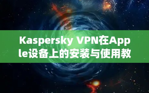 Kaspersky VPN在Apple设备上的安装与使用教程