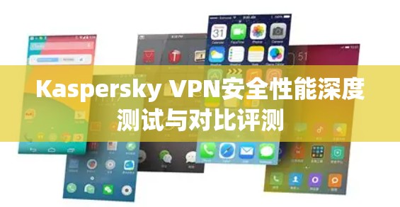 Kaspersky VPN安全性能深度测试与对比评测