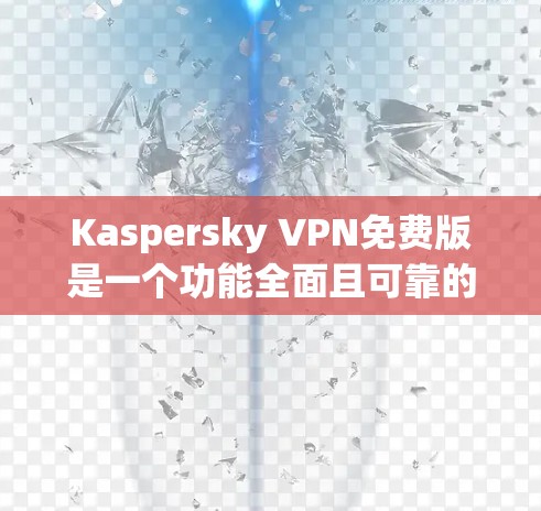 Kaspersky VPN免费版是一个功能全面且可靠的选择,适合日常使用。以下是其详细功能介绍 Kaspersky VPN免费版是一个功能全面且可靠的选择,适合日常使用。以下是其详细功能介绍