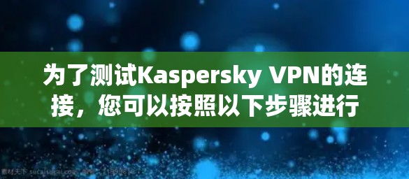 为了测试Kaspersky VPN的连接，您可以按照以下步骤进行