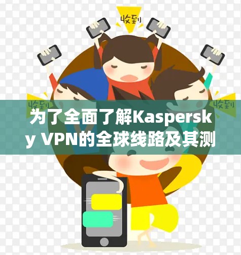 为了全面了解Kaspersky VPN的全球线路及其测速情况,以下是详细的步骤和分析 为了全面了解Kaspersky VPN的全球线路及其测速情况,以下是详细的步骤和分析
