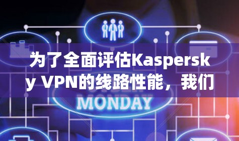 为了全面评估Kaspersky VPN的线路性能,我们可以从以下几个方面进行分析 为了全面评估Kaspersky VPN的线路性能,我们可以从以下几个方面进行分析