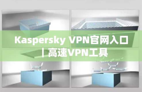 Kaspersky VPN官网入口|高速VPN工具 Kaspersky VPN官网入口|高速VPN工具