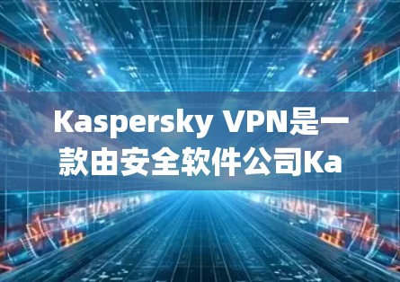 Kaspersky VPN是一款由安全软件公司Kaspersky开发的翻墙软件,旨在帮助用户绕过网络限制访问受限内容。以下是对Kaspersky VPN的详细分析和总结 Kaspersky VPN是一款由安全软件公司Kaspersky开发的翻墙软件,旨在帮助用户绕过网络限制访问受限内容。以下是对Kaspersky VPN的详细分析和总结