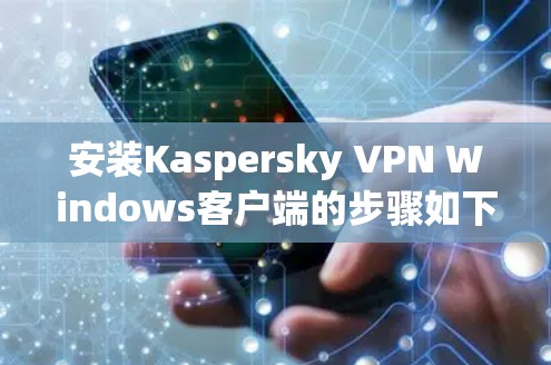 安装Kaspersky VPN Windows客户端的步骤如下 安装Kaspersky VPN Windows客户端的步骤如下