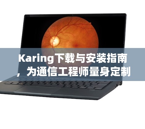Karing下载与安装指南,为通信工程师量身定制 Karing下载与安装指南,为通信工程师量身定制