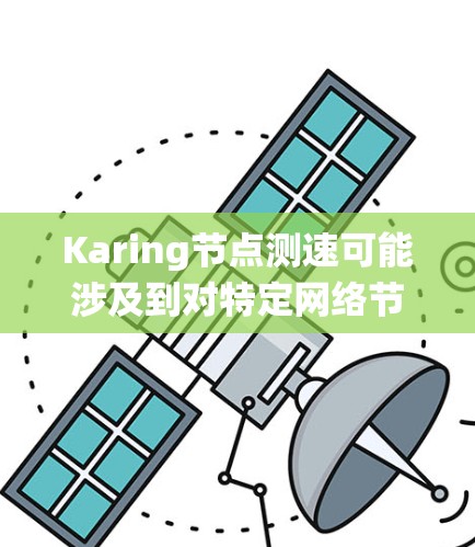 Karing节点测速可能涉及到对特定网络节点(例如分布式系统中的节点、区块链网络中的节点或某个P2P网络中的节点)的性能测试,通常包括以下几个方面 Karing节点测速可能涉及到对特定网络节点(例如分布式系统中的节点、区块链网络中的节点或某个P2P网络中的节点)的性能测试,通常包括以下几个方面